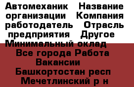 Автомеханик › Название организации ­ Компания-работодатель › Отрасль предприятия ­ Другое › Минимальный оклад ­ 1 - Все города Работа » Вакансии   . Башкортостан респ.,Мечетлинский р-н